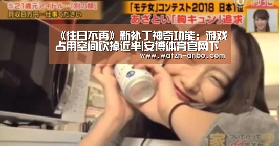 《往日不再》新补丁神奇功能:游戏占用空间砍掉近半|安博体育官网下载(图3) 安博体育官网下载