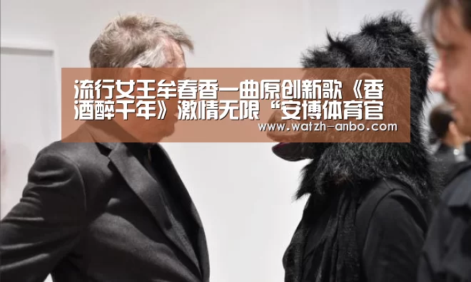 流行女王牟春香一曲原创新歌《香酒醉千年》激情无限“安博体育官网下载”(图1) 安博体育官网下载