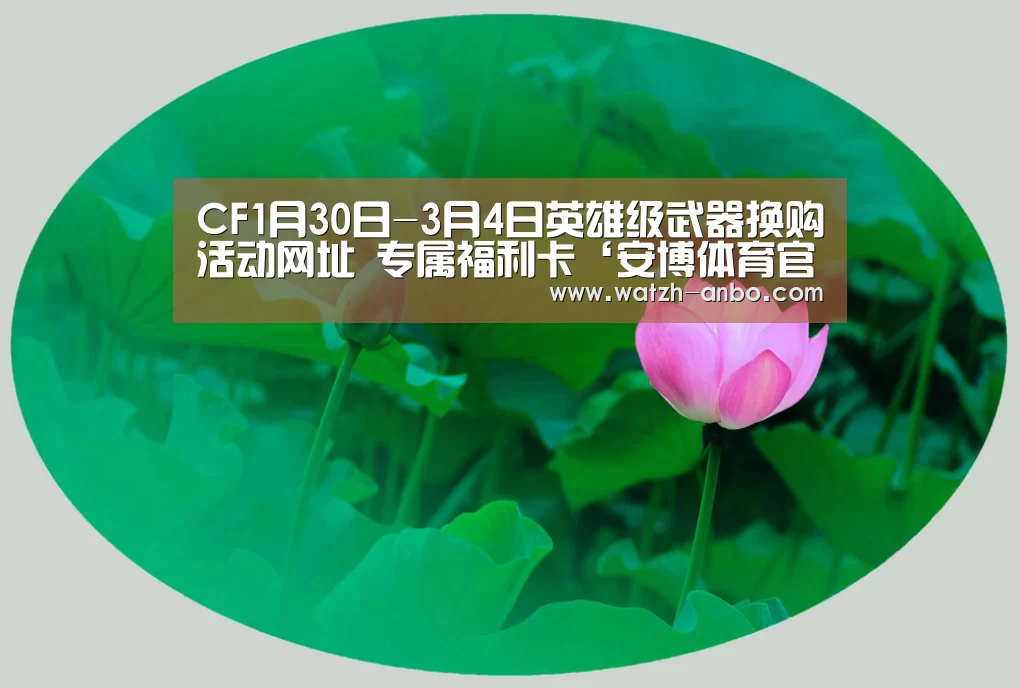 CF1月30日-3月4日英雄级武器换购活动网址 专属福利卡‘安博体育官网下载’(图2) 安博体育官网下载