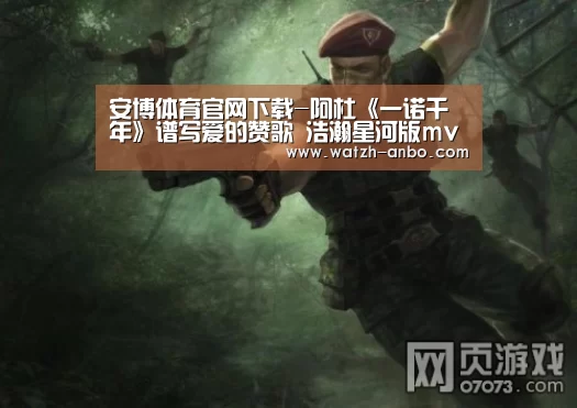 安博体育官网下载-阿杜《一诺千年》谱写爱的赞歌 浩瀚星河版mv今日上线(图3) 安博体育官网下载